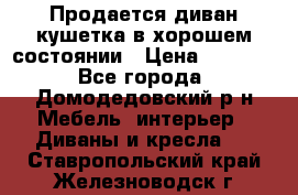 Продается диван-кушетка в хорошем состоянии › Цена ­ 2 000 - Все города, Домодедовский р-н Мебель, интерьер » Диваны и кресла   . Ставропольский край,Железноводск г.